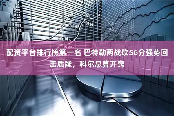配资平台排行榜第一名 巴特勒两战砍56分强势回击质疑，科尔总算开窍