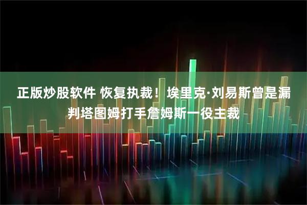 正版炒股软件 恢复执裁！埃里克·刘易斯曾是漏判塔图姆打手詹姆斯一役主裁