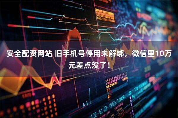 安全配资网站 旧手机号停用未解绑，微信里10万元差点没了！