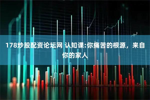 178炒股配资论坛网 认知课:你痛苦的根源，来自你的家人