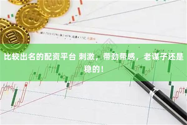 比较出名的配资平台 刺激，带劲带感，老谋子还是稳的！
