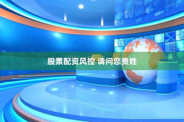 股票配资风控 请问您贵姓