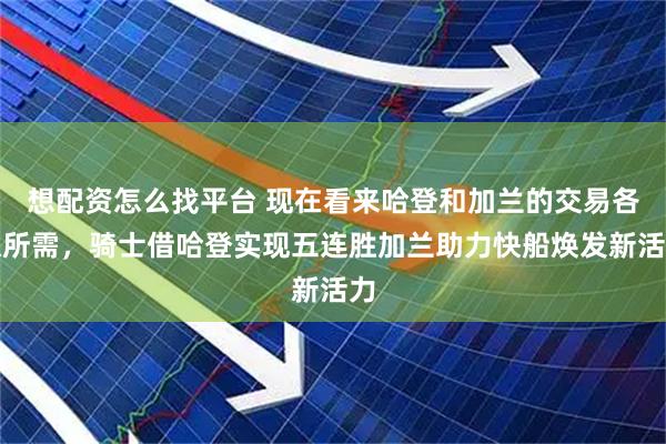想配资怎么找平台 现在看来哈登和加兰的交易各取所需，骑士借哈登实现五连胜加兰助力快船焕发新活力