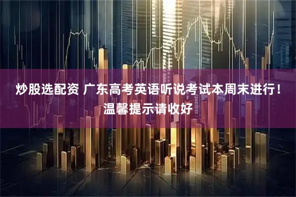 炒股选配资 广东高考英语听说考试本周末进行！温馨提示请收好